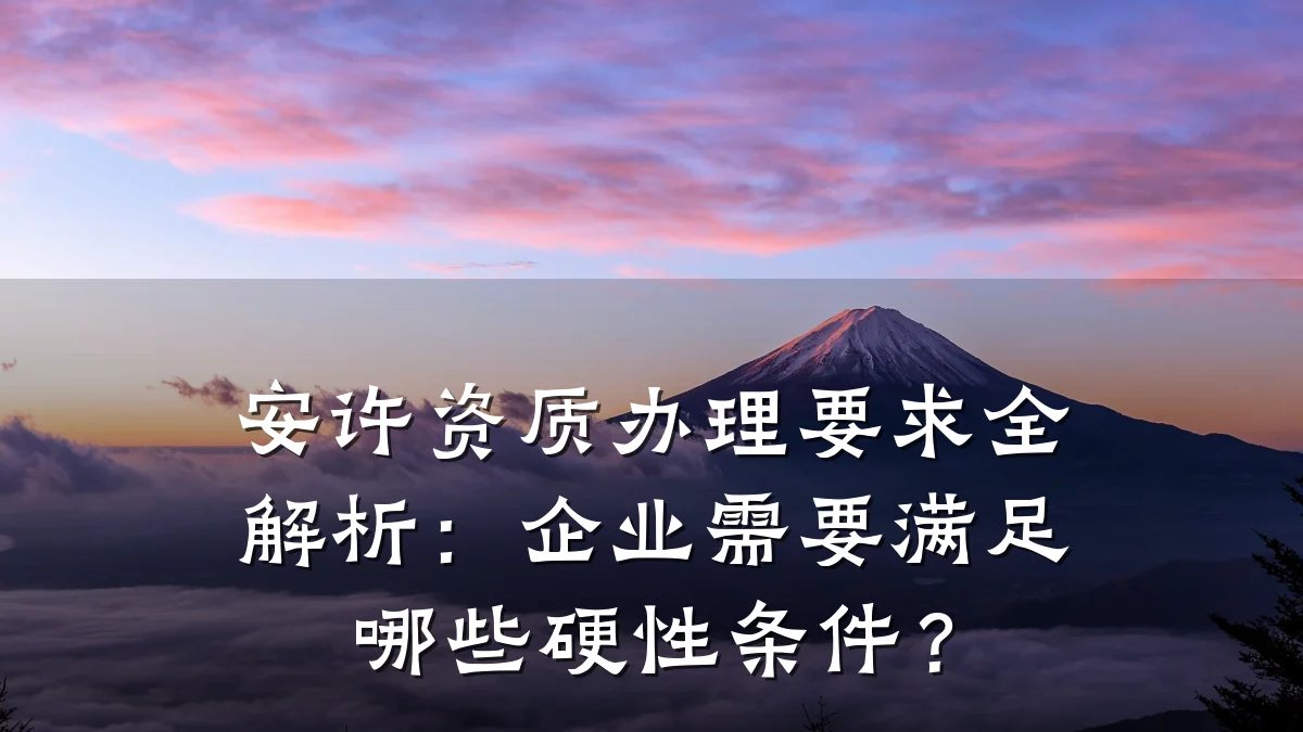 安许资质办理要求全解析:企业需要满足哪些硬性条件?