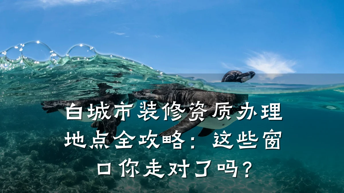 白城市装修资质办理地点全攻略:这些窗口你走对了吗?