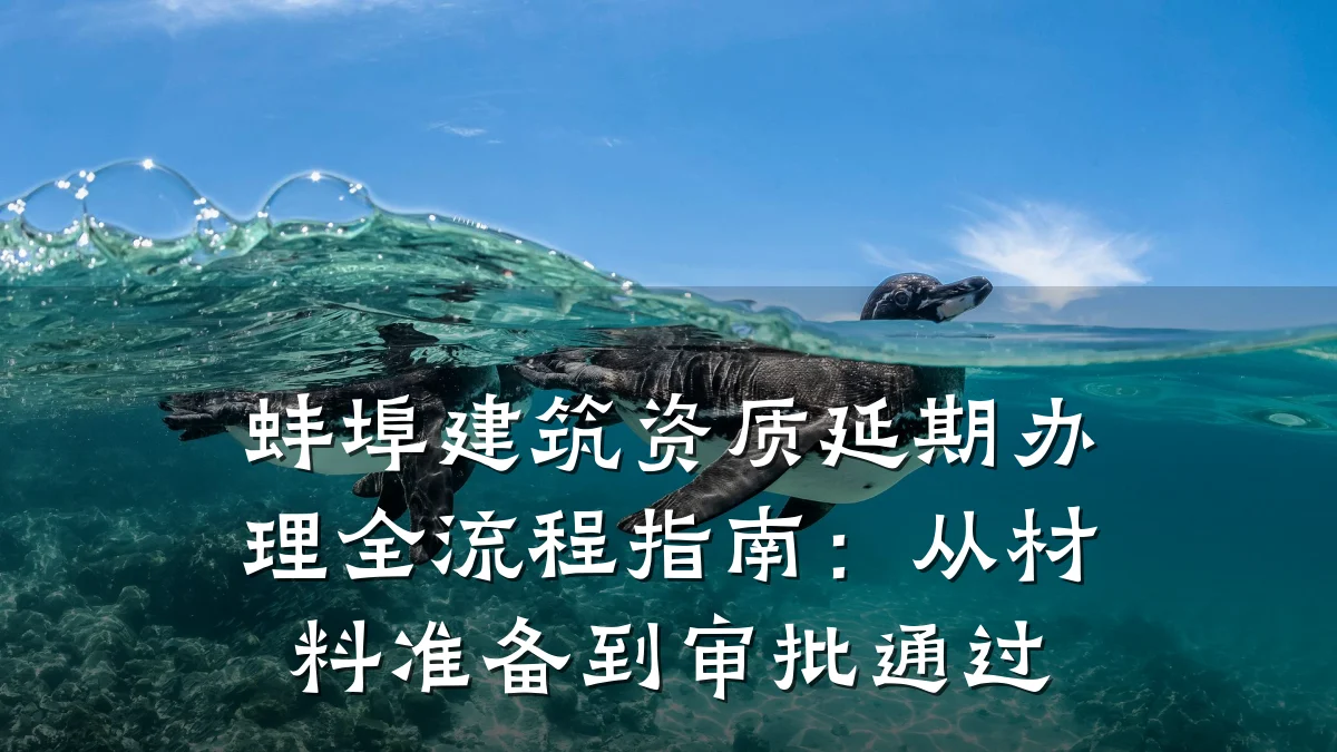 蚌埠建筑资质延期办理全流程指南：从材料准备到审批通过