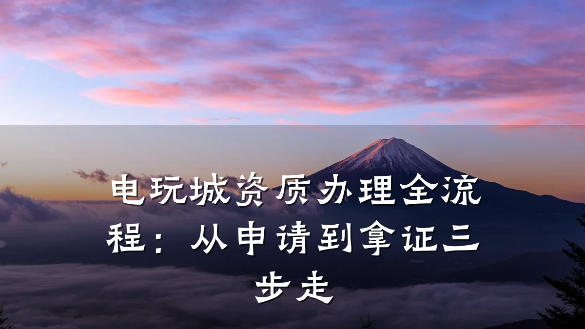 电玩城资质办理全流程：从申请到拿证三步走