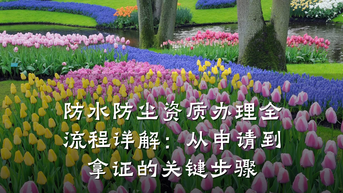 防水防尘资质办理全流程详解：从申请到拿证的关键步骤