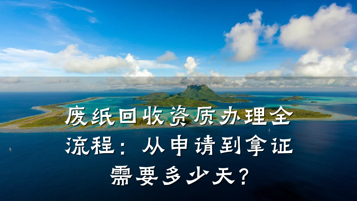 废纸回收资质办理全流程:从申请到拿证需要多少天?