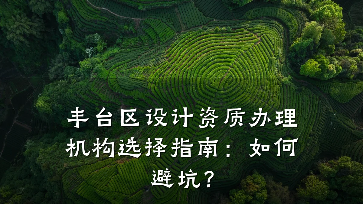 丰台区设计资质办理机构选择指南：如何避坑？