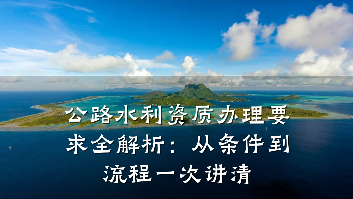公路水利资质办理要求全解析：从条件到流程一次讲清