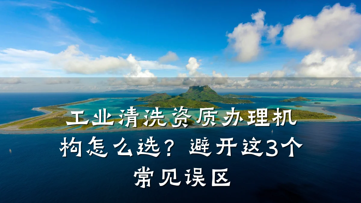 工业清洗资质办理机构怎么选？避开这3个常见误区