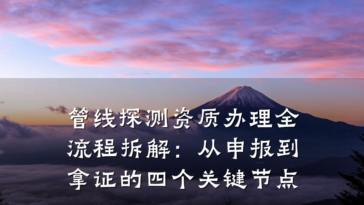 管线探测资质办理全流程拆解:从申报到拿证的四个关键节点
