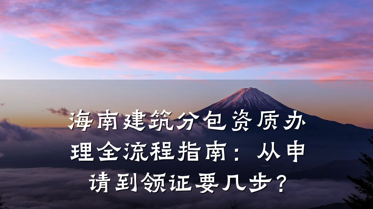 海南建筑分包资质办理全流程指南:从申请到领证要几步?