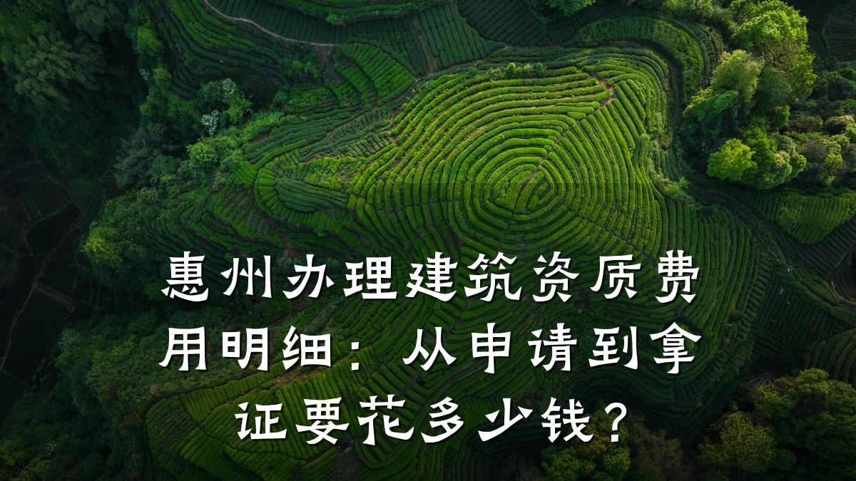 惠州办理建筑资质费用明细:从申请到拿证要花多少钱?
