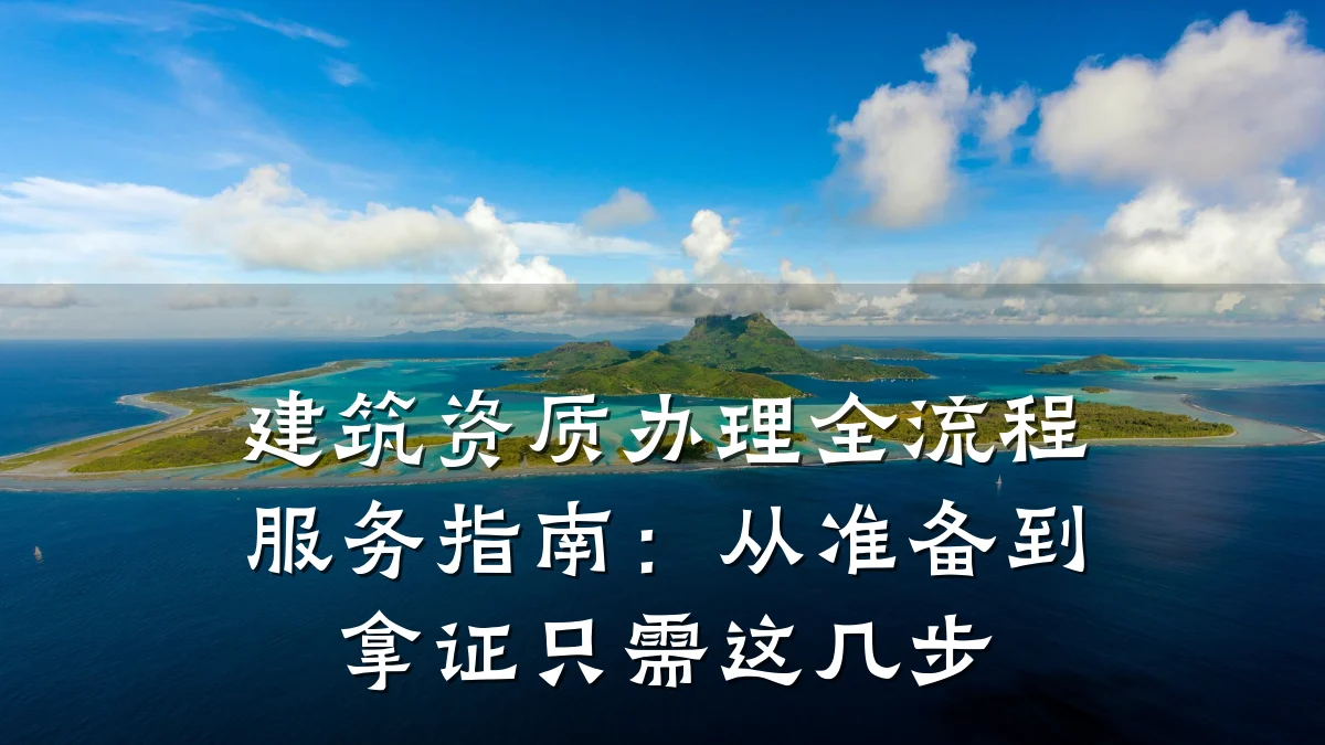 建筑资质办理全流程服务指南：从准备到拿证只需这几步