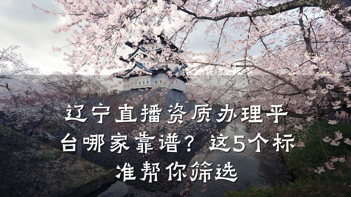 辽宁直播资质办理平台哪家靠谱?这5个标准帮你筛选