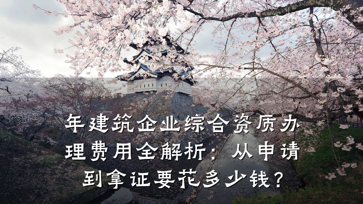 年建筑企业综合资质办理费用全解析：从申请到拿证要花多少钱？
