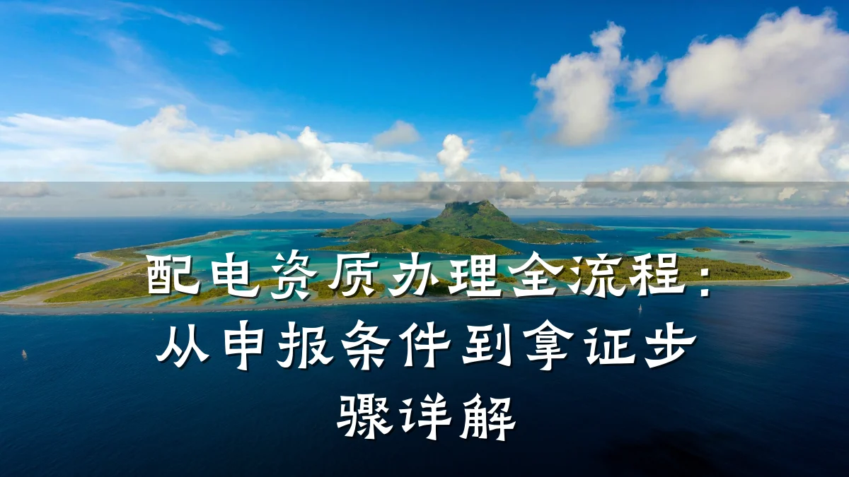配电资质办理全流程：从申报条件到拿证步骤详解