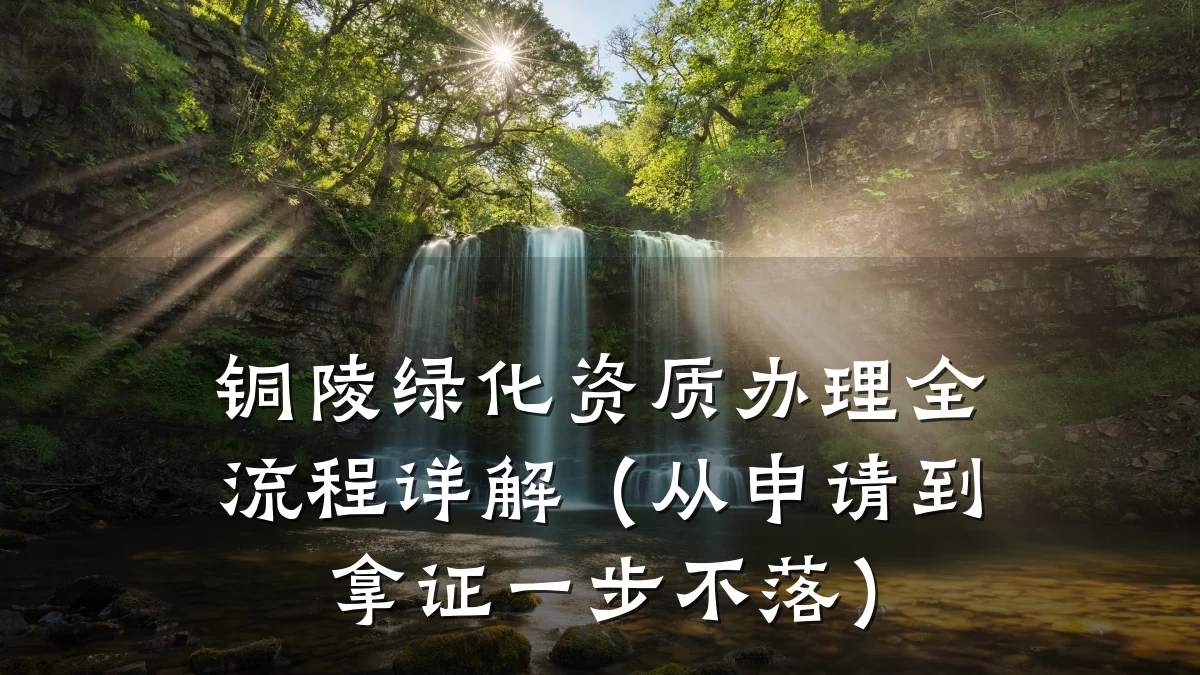 铜陵绿化资质办理全流程详解(从申请到拿证一步不落)