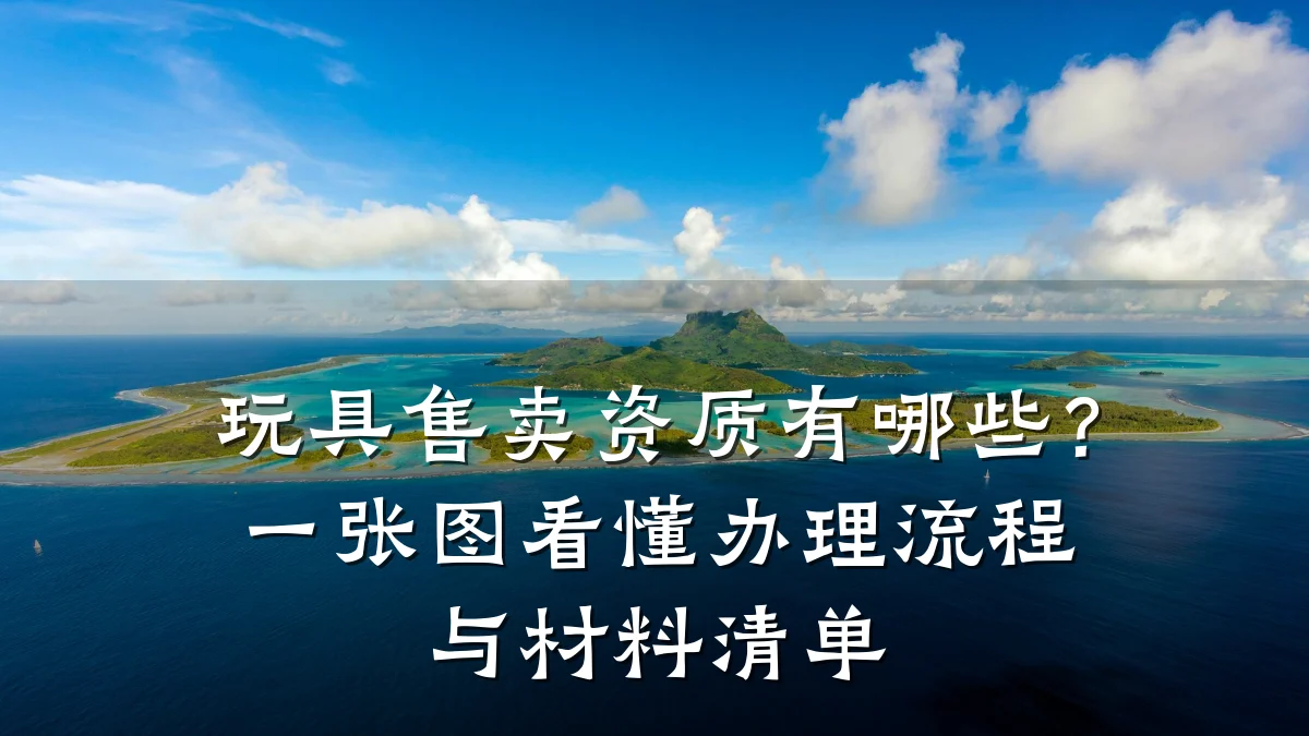 玩具售卖资质有哪些？一张图看懂办理流程与材料清单