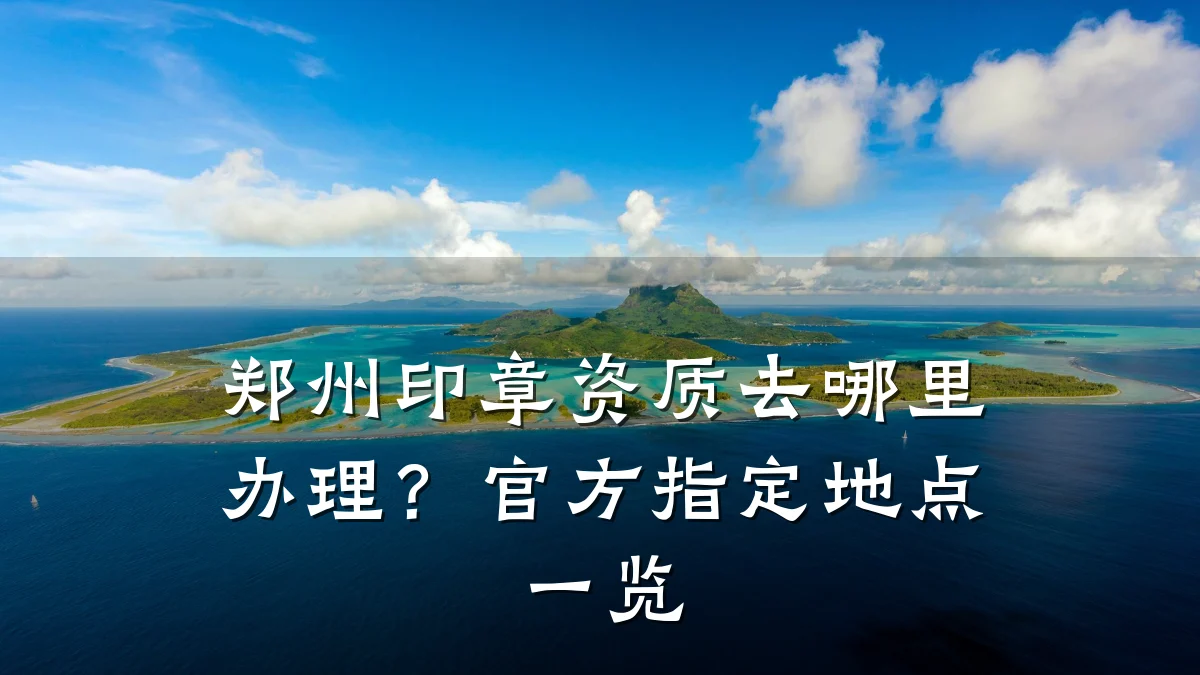 郑州印章资质去哪里办理？官方指定地点一览