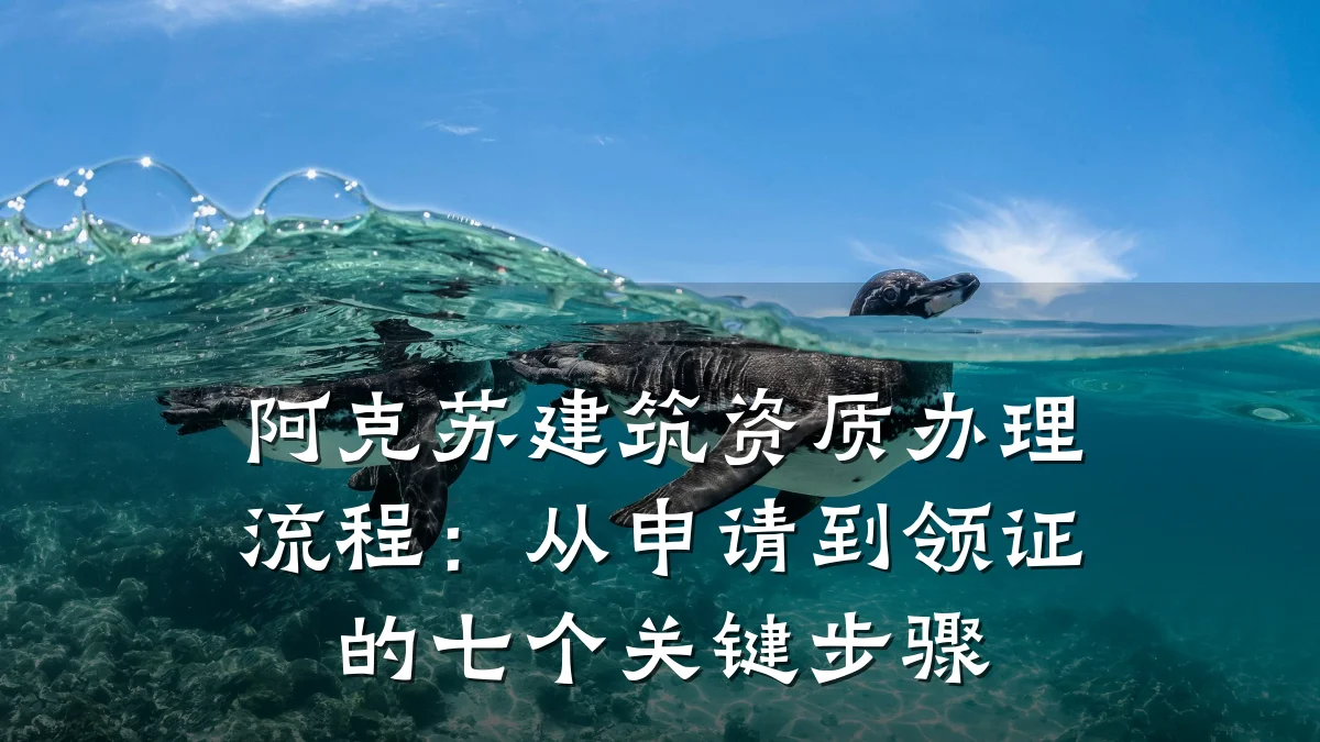阿克苏建筑资质办理流程：从申请到领证的七个关键步骤