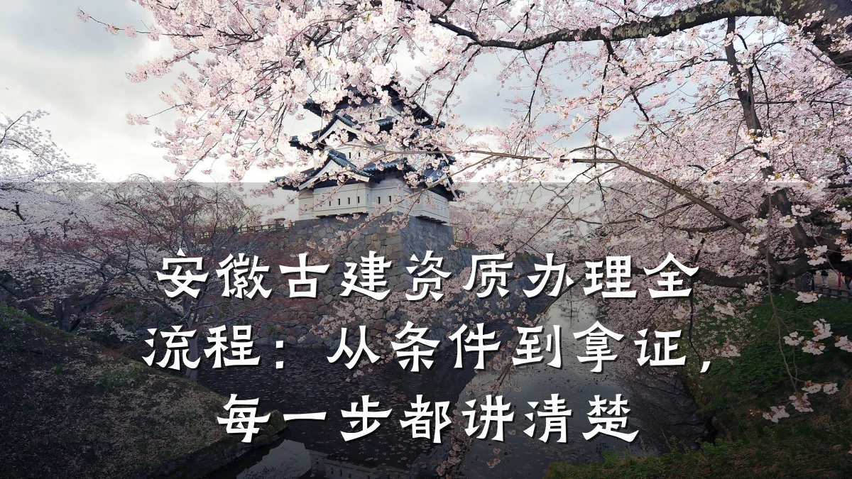 安徽古建资质办理全流程：从条件到拿证，每一步都讲清楚