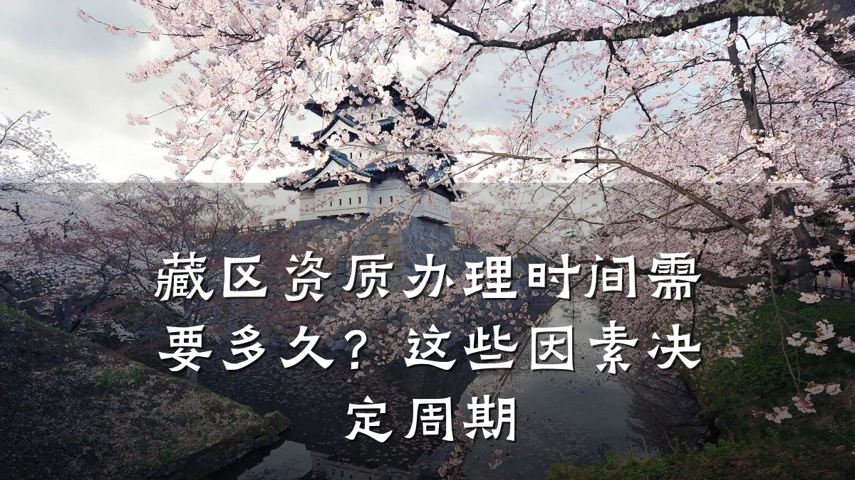 藏区资质办理时间需要多久？这些因素决定周期