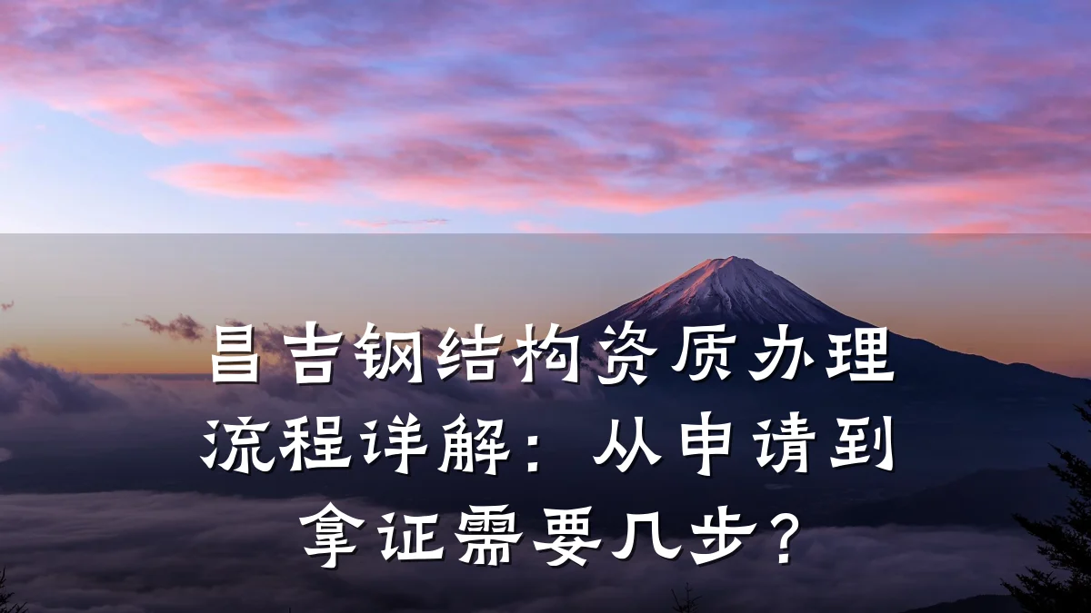 昌吉钢结构资质办理流程详解：从申请到拿证需要几步？