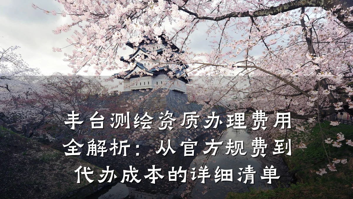 丰台测绘资质办理费用全解析：从官方规费到代办成本的详细清单