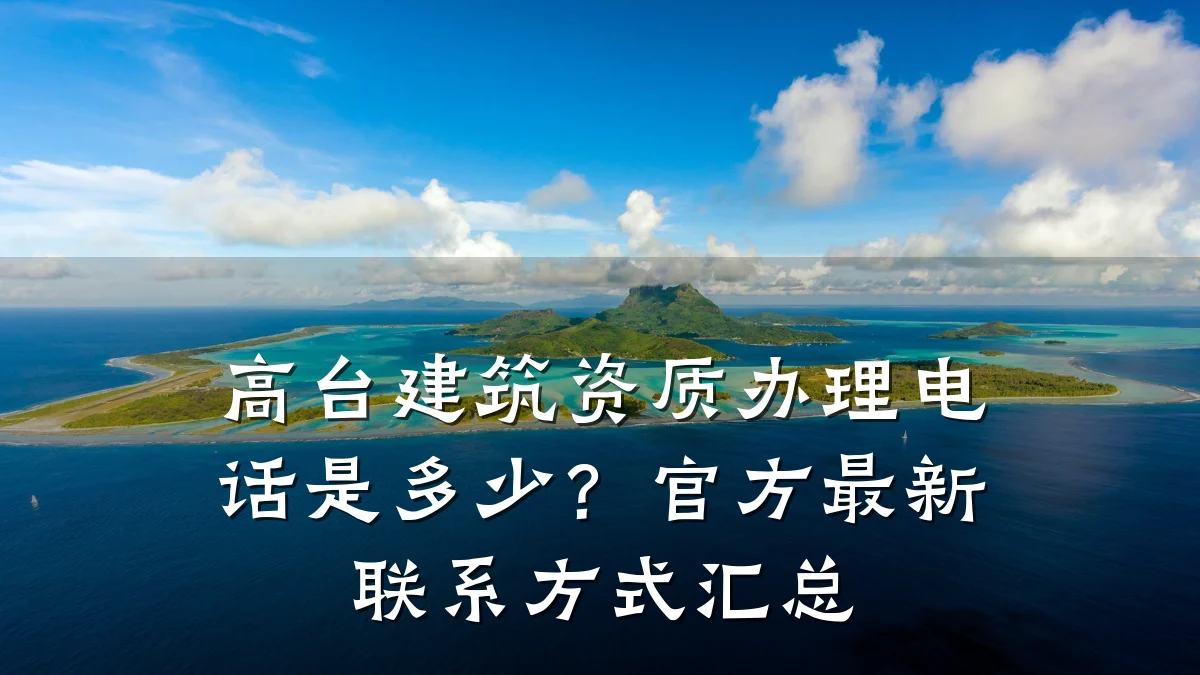 高台建筑资质办理电话是多少?官方最新联系方式汇总