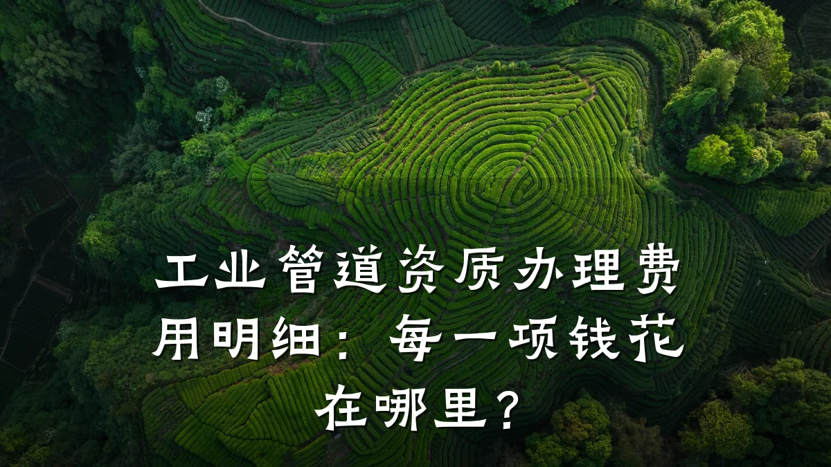 工业管道资质办理费用明细：每一项钱花在哪里？