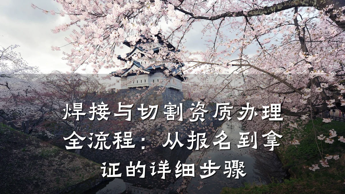 焊接与切割资质办理全流程：从报名到拿证的详细步骤