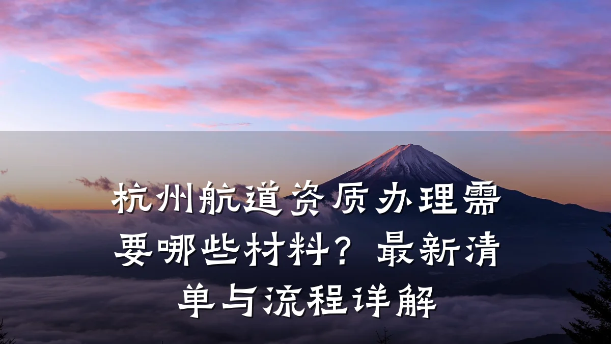 杭州航道资质办理需要哪些材料？最新清单与流程详解