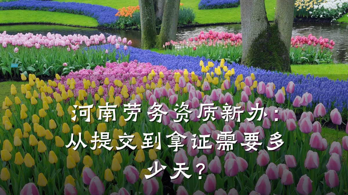 河南劳务资质新办：从提交到拿证需要多少天？