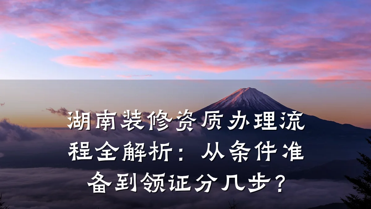 湖南装修资质办理流程全解析:从条件准备到领证分几步?