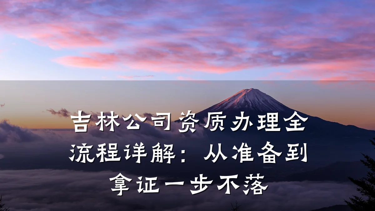 吉林公司资质办理全流程详解：从准备到拿证一步不落
