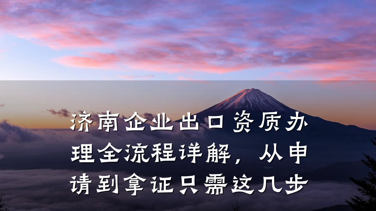 济南企业出口资质办理全流程详解，从申请到拿证只需这几步