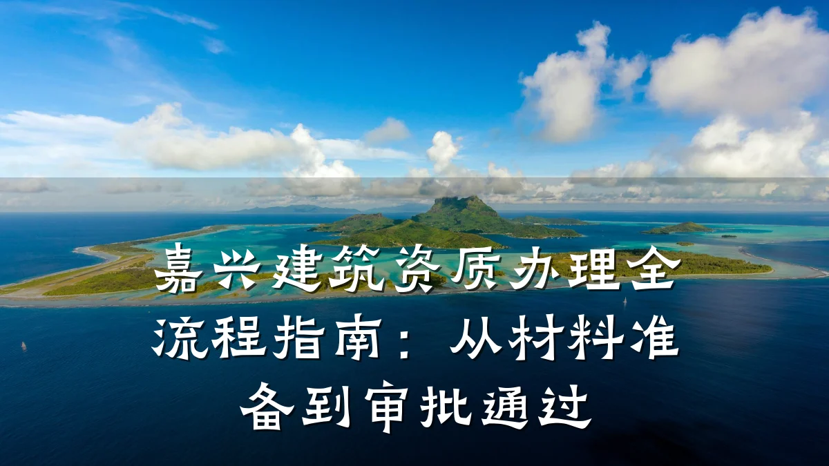 嘉兴建筑资质办理全流程指南:从材料准备到审批通过