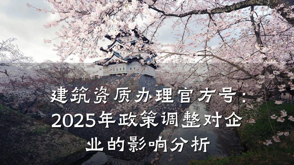 建筑资质办理官方号:2025年政策调整对企业的影响分析
