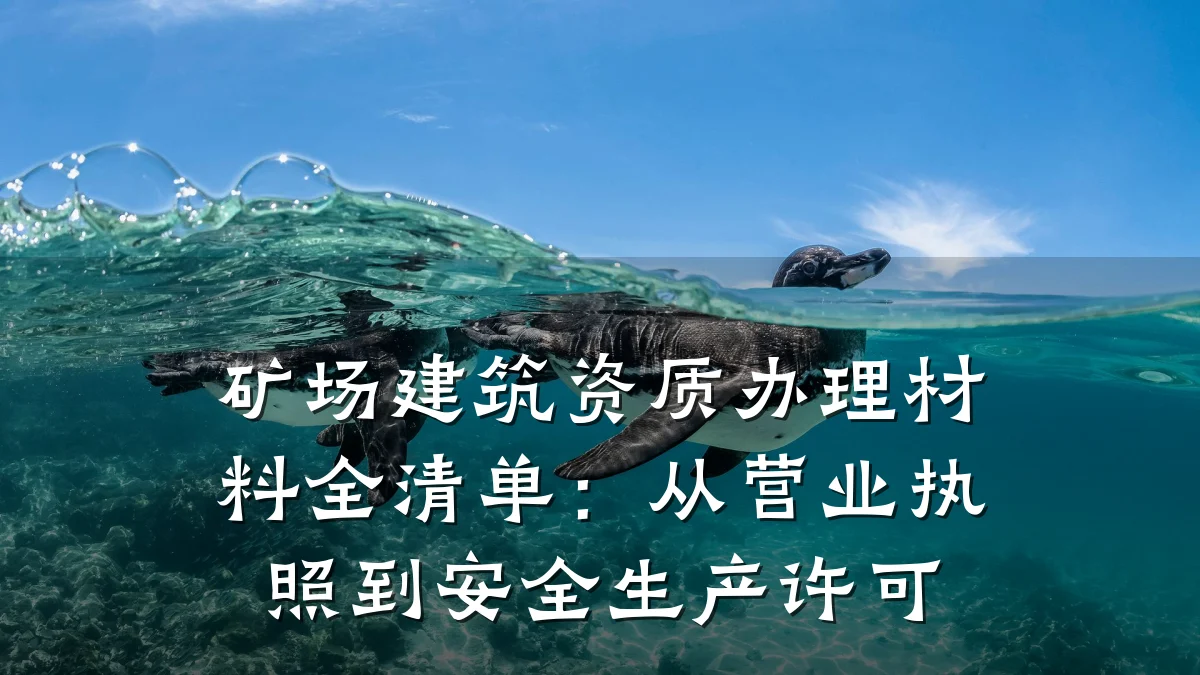 矿场建筑资质办理材料全清单:从营业执照到安全生产许可