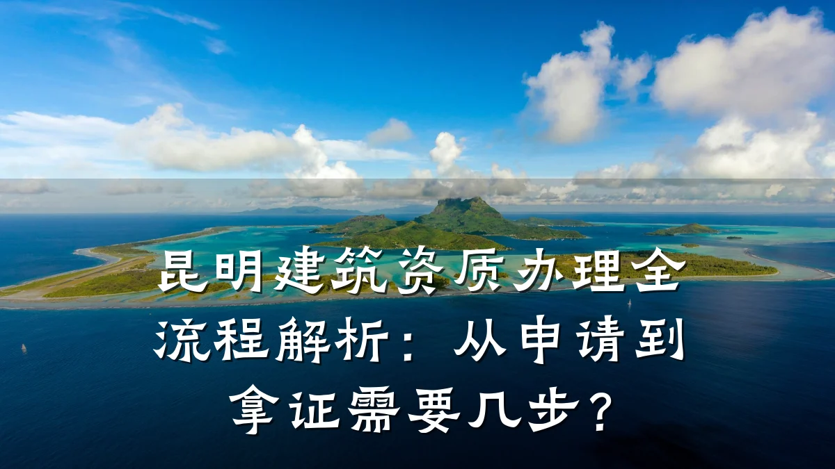 昆明建筑资质办理全流程解析:从申请到拿证需要几步?