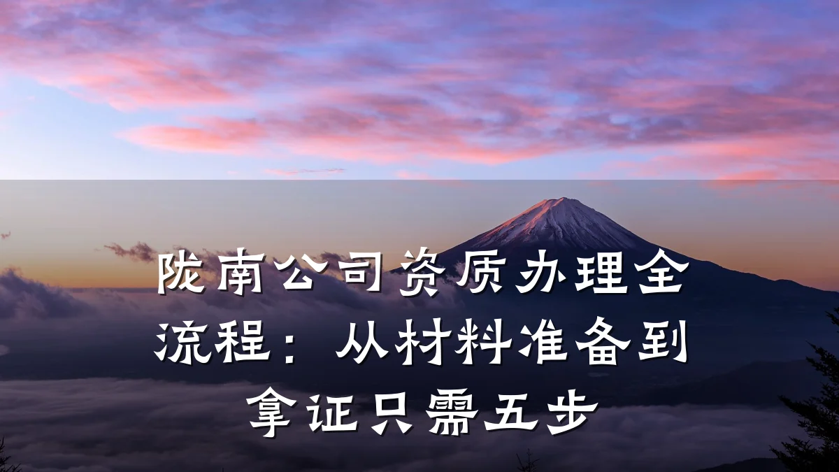陇南公司资质办理全流程:从材料准备到拿证只需五步