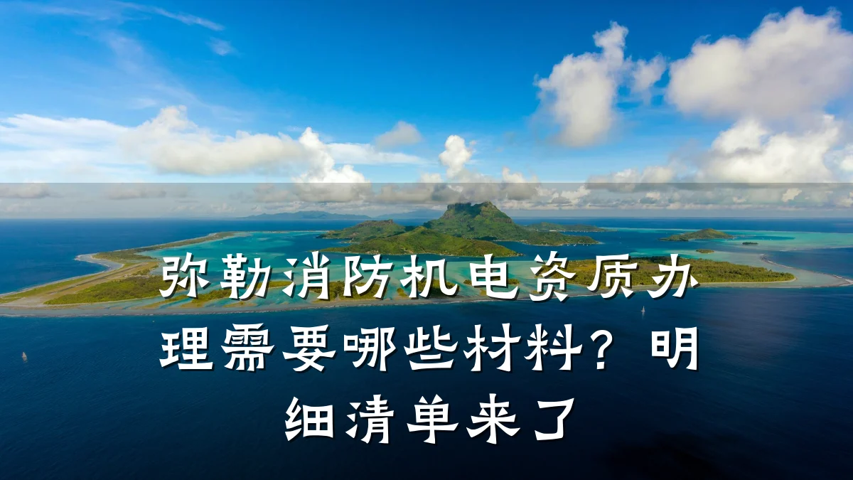 弥勒消防机电资质办理需要哪些材料？明细清单来了