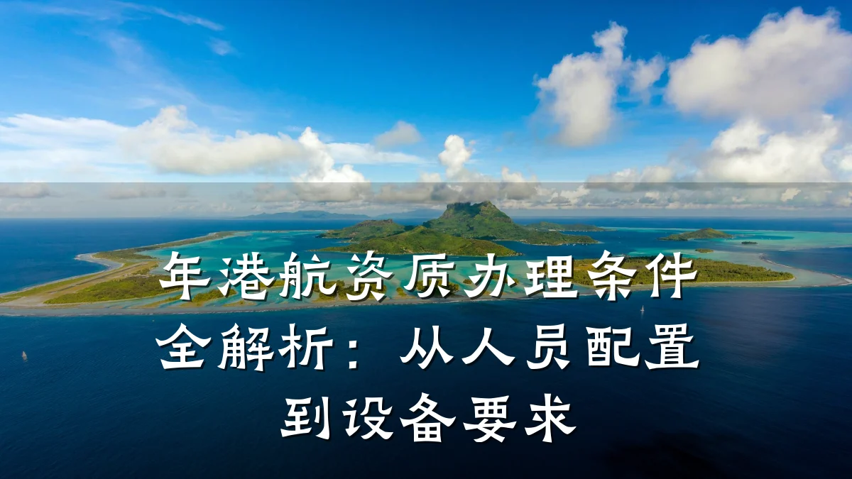 年港航资质办理条件全解析:从人员配置到设备要求