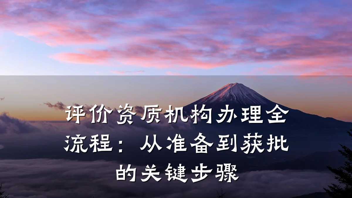 评价资质机构办理全流程：从准备到获批的关键步骤
