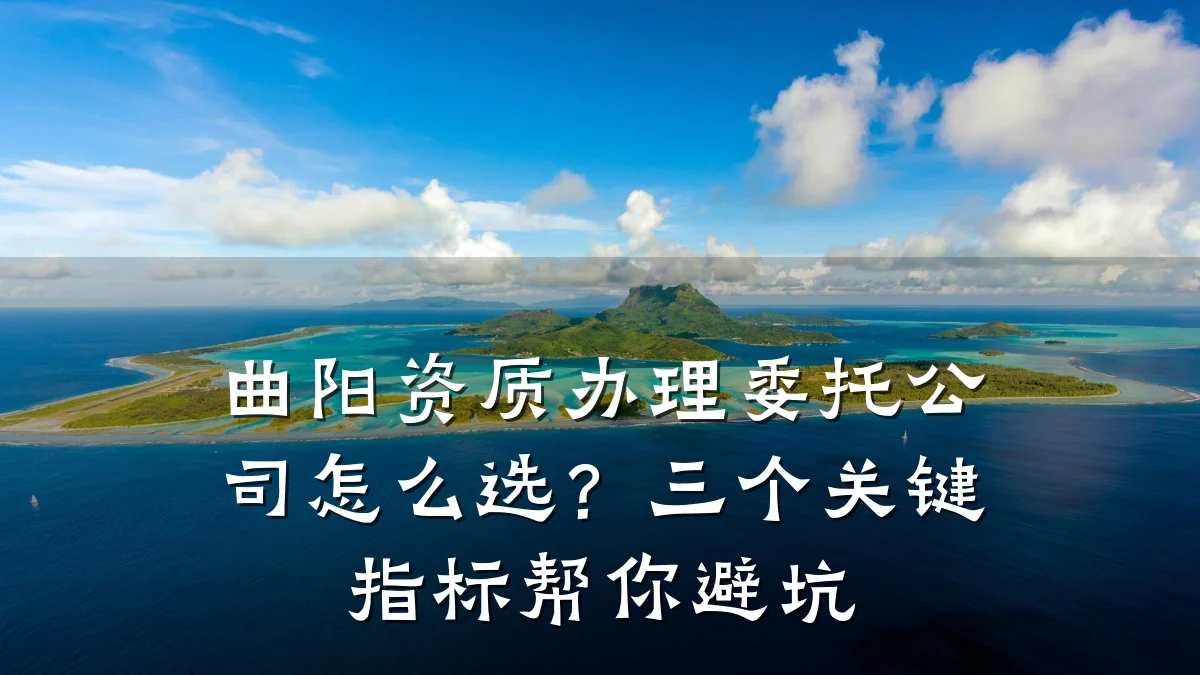 曲阳资质办理委托公司怎么选？三个关键指标帮你避坑