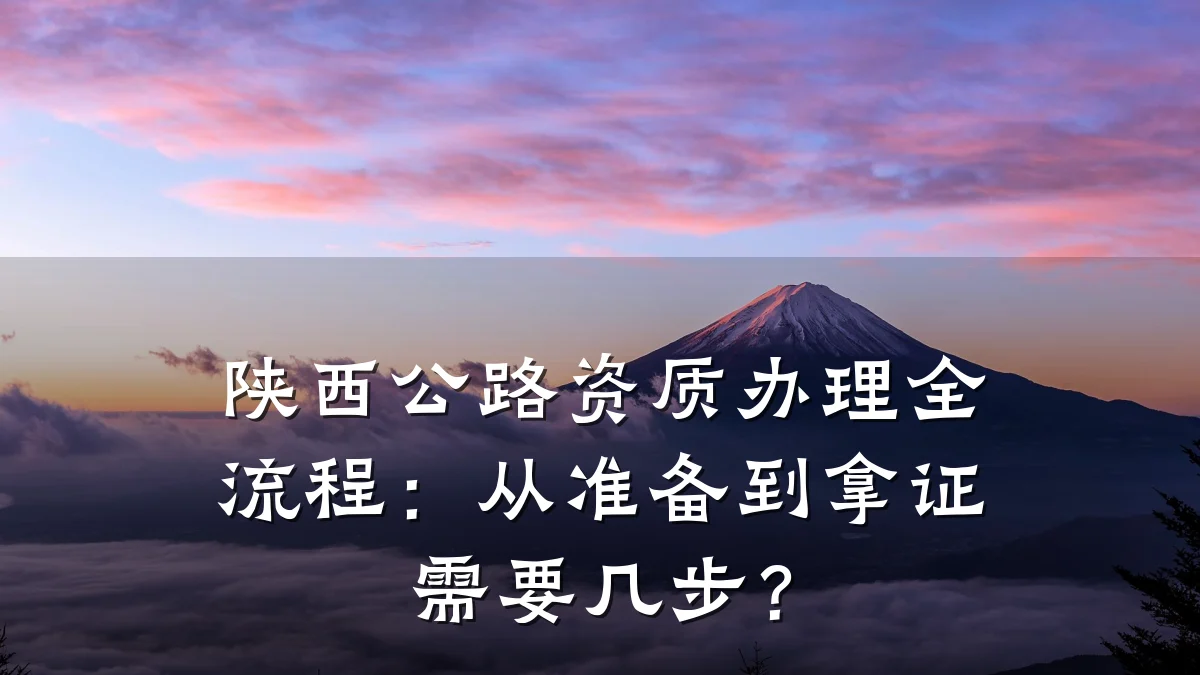 陕西公路资质办理全流程：从准备到拿证需要几步？