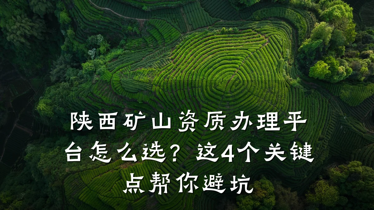 陕西矿山资质办理平台怎么选？这4个关键点帮你避坑
