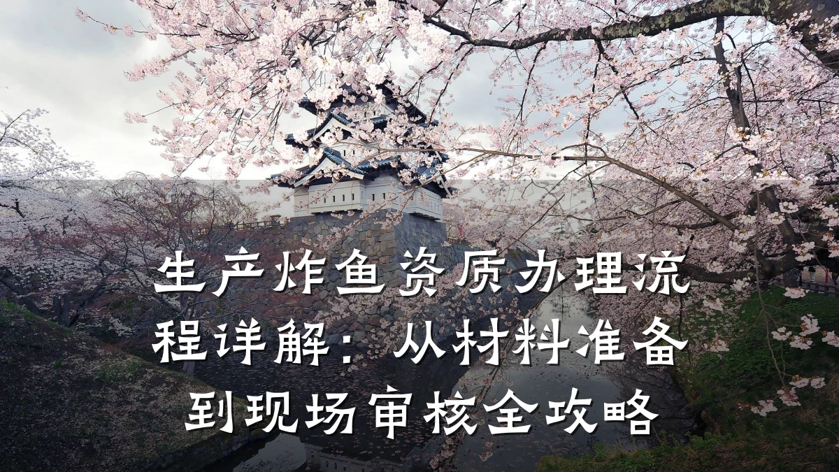 生产炸鱼资质办理流程详解：从材料准备到现场审核全攻略