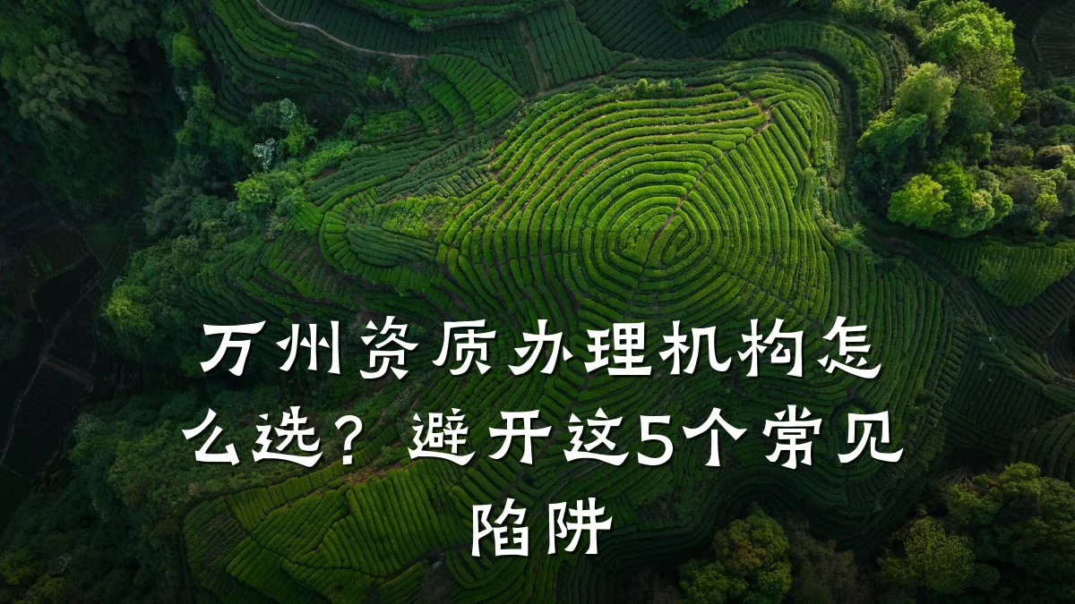 万州资质办理机构怎么选?避开这5个常见陷阱
