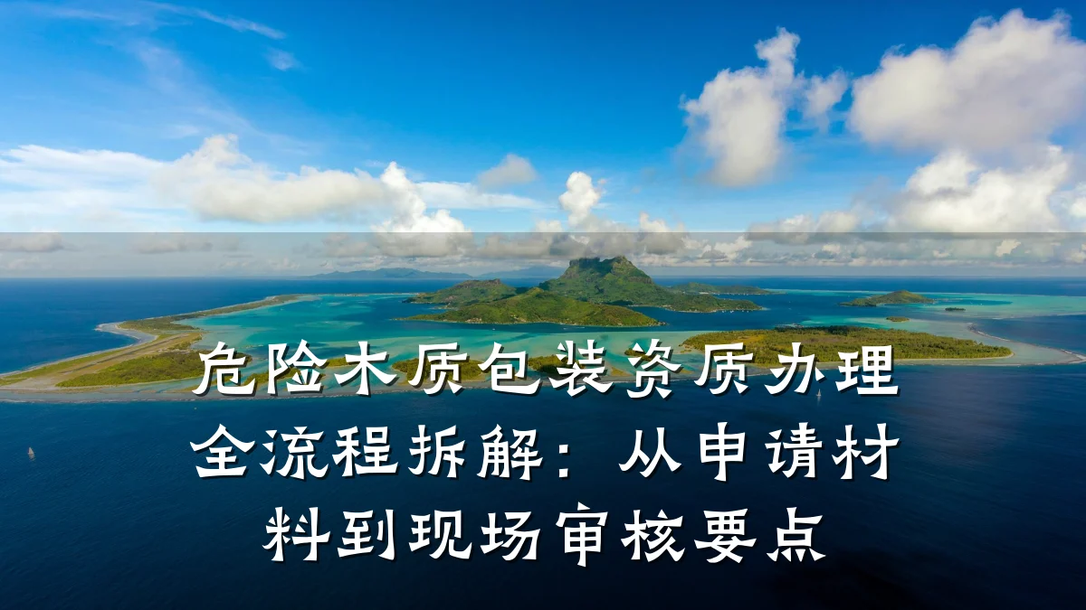 危险木质包装资质办理全流程拆解:从申请材料到现场审核要点