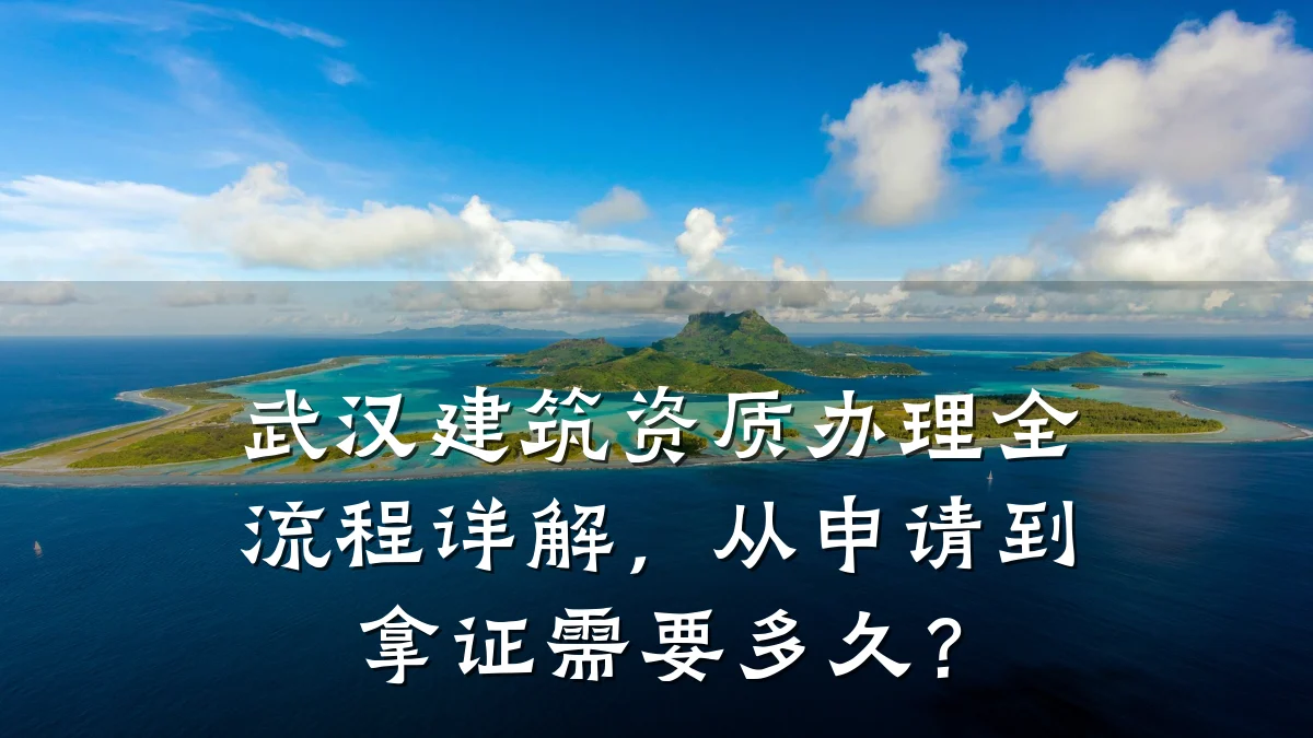 武汉建筑资质办理全流程详解,从申请到拿证需要多久?