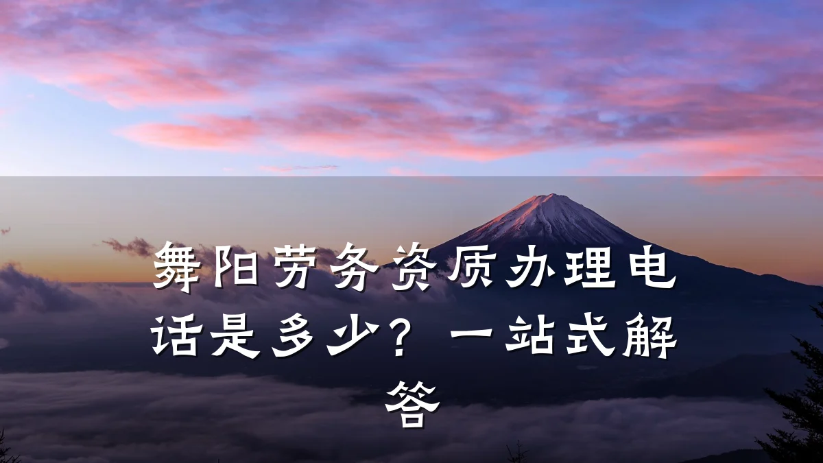 舞阳劳务资质办理电话是多少?一站式解答