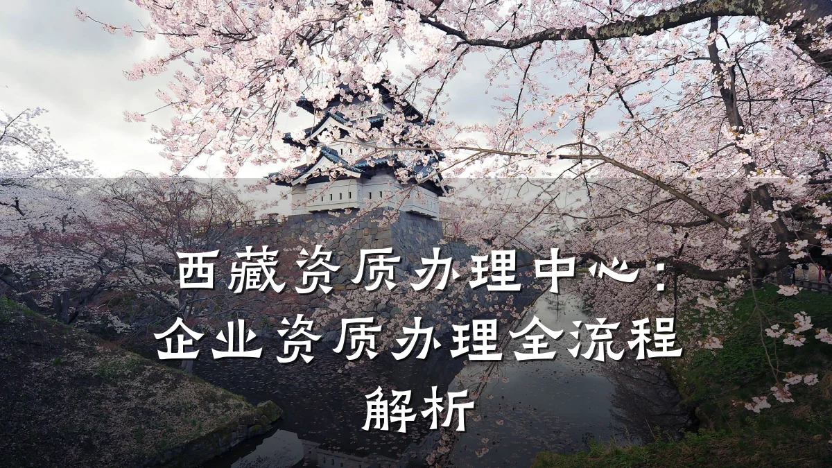 西藏资质办理中心：企业资质办理全流程解析