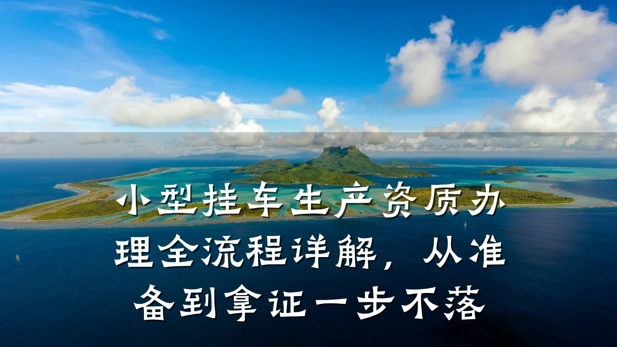 小型挂车生产资质办理全流程详解，从准备到拿证一步不落